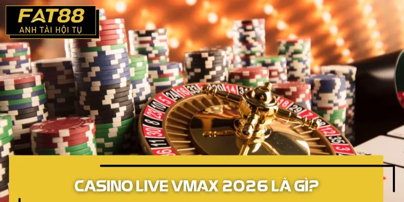 casino live vmax 2026 là gì